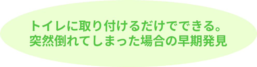 サービスの特徴：トイレに取り付けるだけでできる。突然倒れてしまった場合の早期発見